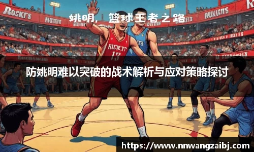 防姚明难以突破的战术解析与应对策略探讨