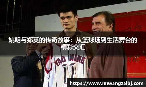 姚明与郑英的传奇故事：从篮球场到生活舞台的精彩交汇
