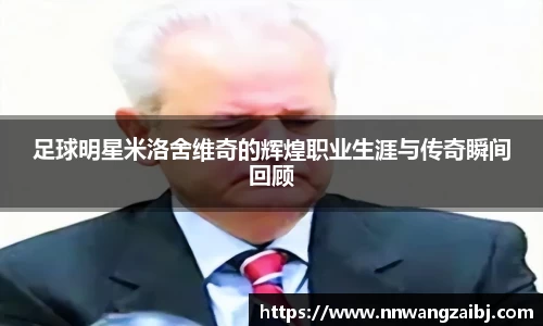 足球明星米洛舍维奇的辉煌职业生涯与传奇瞬间回顾