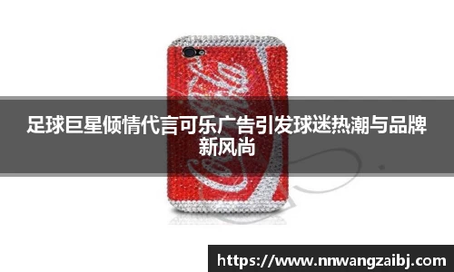 足球巨星倾情代言可乐广告引发球迷热潮与品牌新风尚