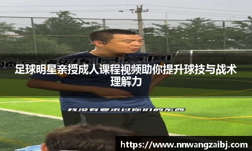 足球明星亲授成人课程视频助你提升球技与战术理解力