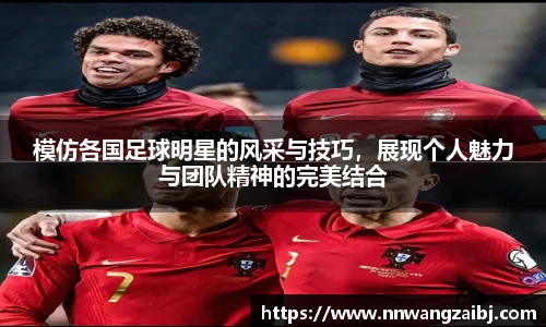 模仿各国足球明星的风采与技巧，展现个人魅力与团队精神的完美结合
