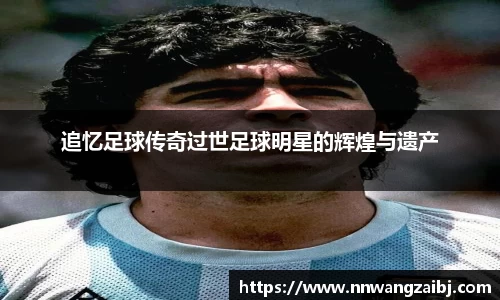 追忆足球传奇过世足球明星的辉煌与遗产