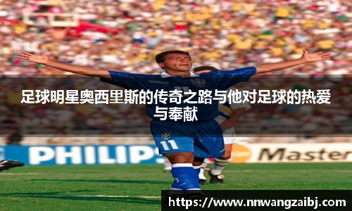 足球明星奥西里斯的传奇之路与他对足球的热爱与奉献