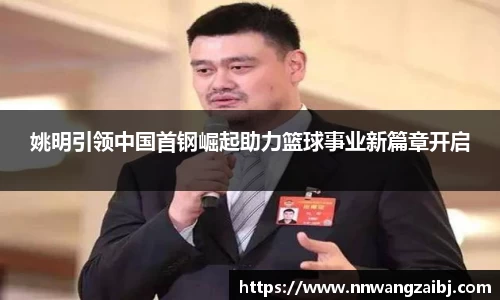 姚明引领中国首钢崛起助力篮球事业新篇章开启