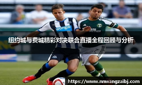 纽约城与费城精彩对决联合直播全程回顾与分析