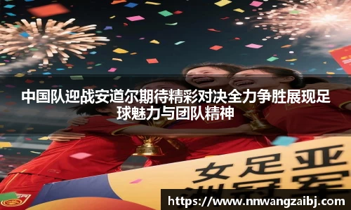 中国队迎战安道尔期待精彩对决全力争胜展现足球魅力与团队精神