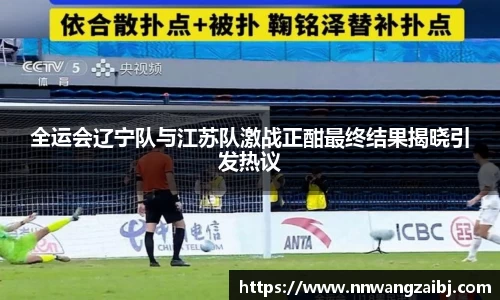 全运会辽宁队与江苏队激战正酣最终结果揭晓引发热议