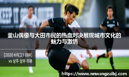 釜山偶像与大田市民的热血对决展现城市文化的魅力与激情