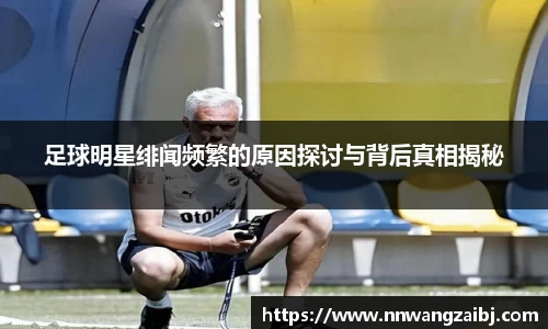 足球明星绯闻频繁的原因探讨与背后真相揭秘
