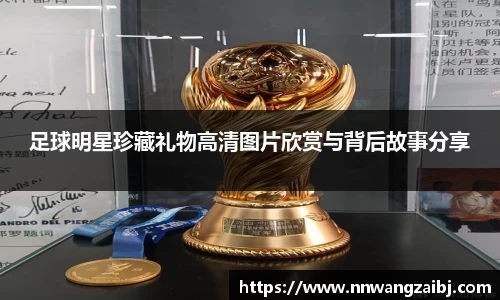 足球明星珍藏礼物高清图片欣赏与背后故事分享