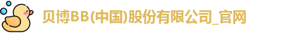 贝博BB(中国)股份有限公司_官网